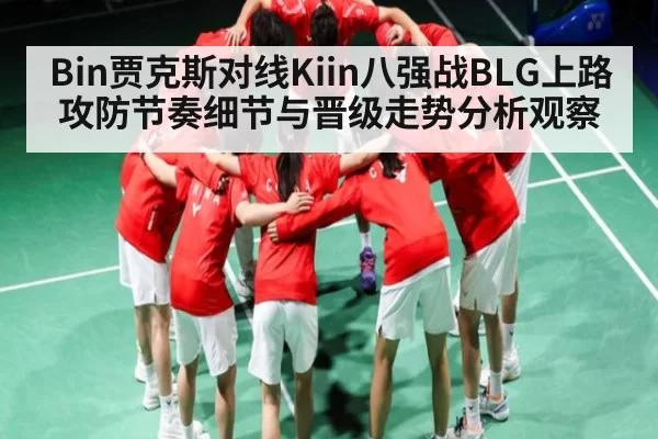 Bin贾克斯对线Kiin八强战BLG上路攻防节奏细节与晋级走势分析观察（BOBSports）