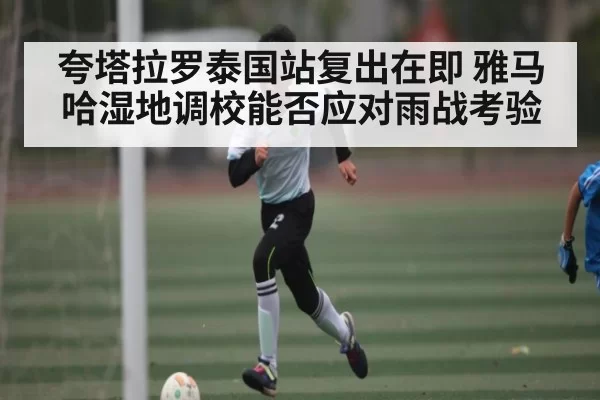 夸塔拉罗泰国站复出在即 雅马哈湿地调校能否应对雨战考验（BOBSports）